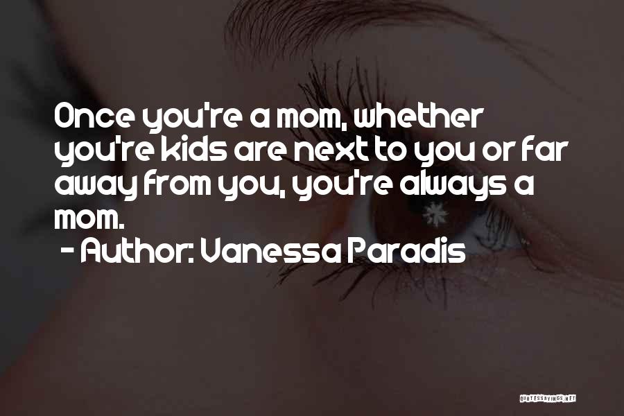 Vanessa Paradis Quotes: Once You're A Mom, Whether You're Kids Are Next To You Or Far Away From You, You're Always A Mom.