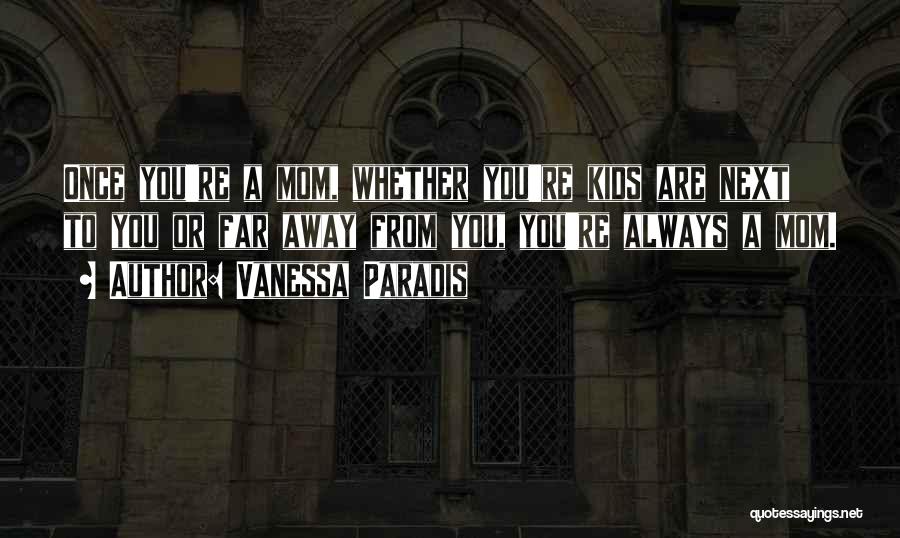 Vanessa Paradis Quotes: Once You're A Mom, Whether You're Kids Are Next To You Or Far Away From You, You're Always A Mom.