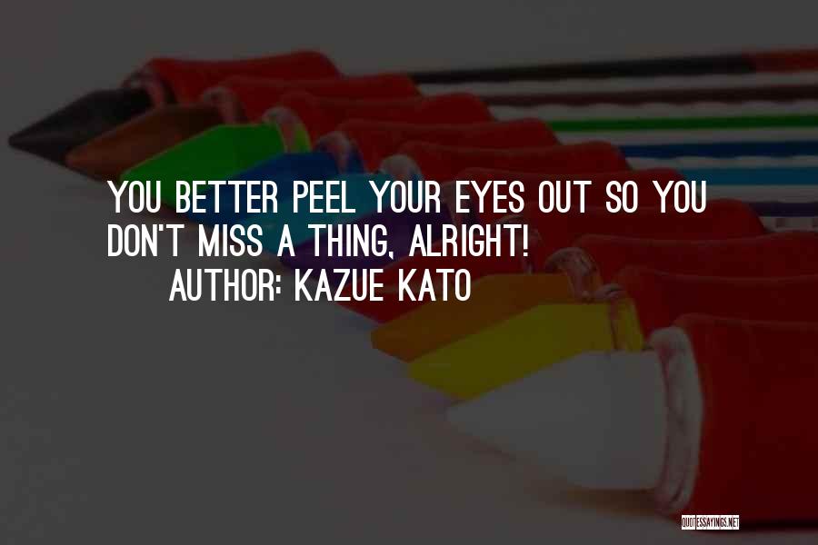 Kazue Kato Quotes: You Better Peel Your Eyes Out So You Don't Miss A Thing, Alright!