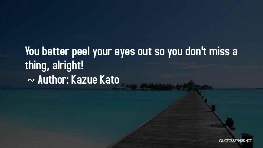 Kazue Kato Quotes: You Better Peel Your Eyes Out So You Don't Miss A Thing, Alright!