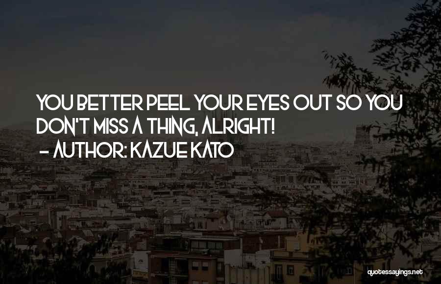 Kazue Kato Quotes: You Better Peel Your Eyes Out So You Don't Miss A Thing, Alright!