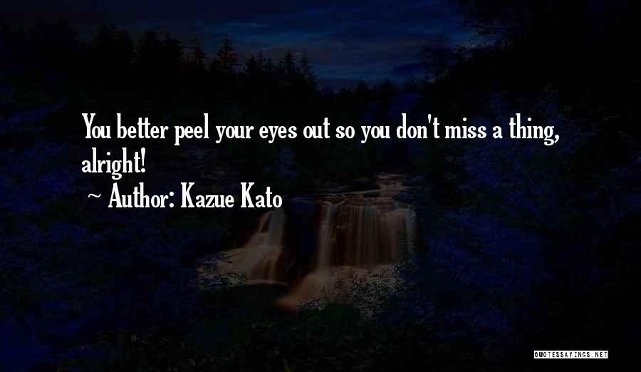 Kazue Kato Quotes: You Better Peel Your Eyes Out So You Don't Miss A Thing, Alright!