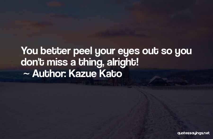 Kazue Kato Quotes: You Better Peel Your Eyes Out So You Don't Miss A Thing, Alright!