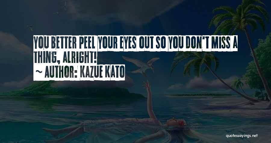 Kazue Kato Quotes: You Better Peel Your Eyes Out So You Don't Miss A Thing, Alright!