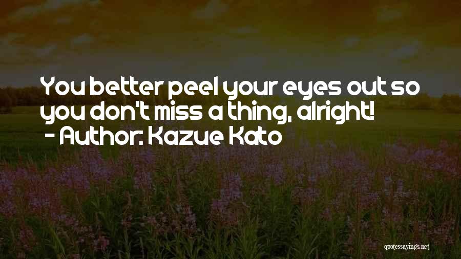 Kazue Kato Quotes: You Better Peel Your Eyes Out So You Don't Miss A Thing, Alright!