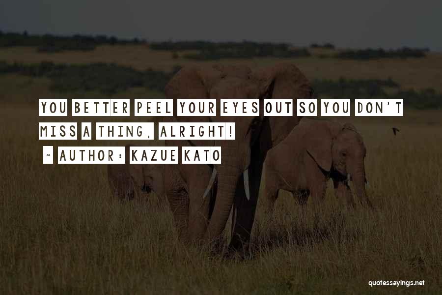 Kazue Kato Quotes: You Better Peel Your Eyes Out So You Don't Miss A Thing, Alright!