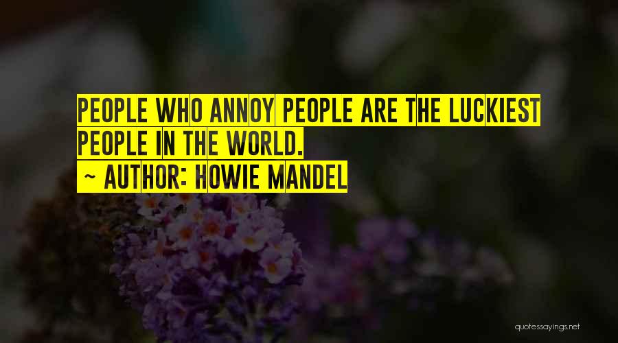 Howie Mandel Quotes: People Who Annoy People Are The Luckiest People In The World.