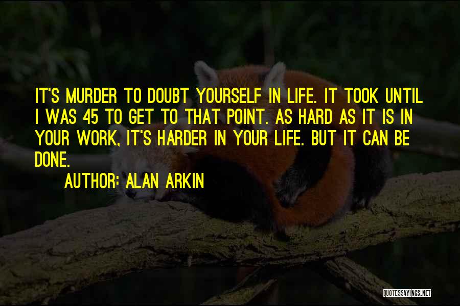 Alan Arkin Quotes: It's Murder To Doubt Yourself In Life. It Took Until I Was 45 To Get To That Point. As Hard