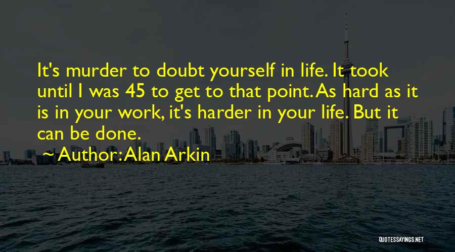 Alan Arkin Quotes: It's Murder To Doubt Yourself In Life. It Took Until I Was 45 To Get To That Point. As Hard