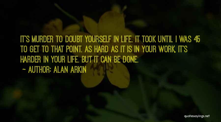 Alan Arkin Quotes: It's Murder To Doubt Yourself In Life. It Took Until I Was 45 To Get To That Point. As Hard