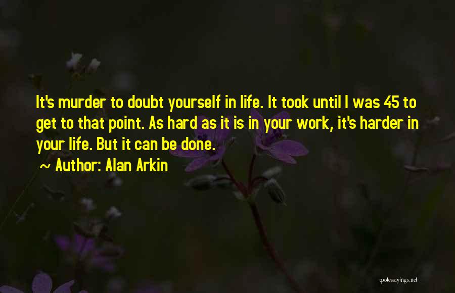 Alan Arkin Quotes: It's Murder To Doubt Yourself In Life. It Took Until I Was 45 To Get To That Point. As Hard