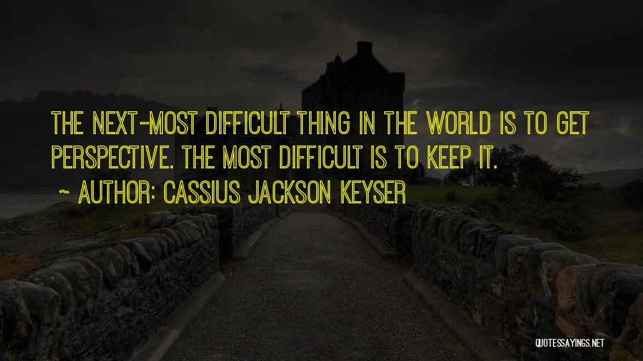 Cassius Jackson Keyser Quotes: The Next-most Difficult Thing In The World Is To Get Perspective. The Most Difficult Is To Keep It.