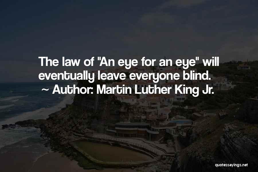 Martin Luther King Jr. Quotes: The Law Of An Eye For An Eye Will Eventually Leave Everyone Blind.