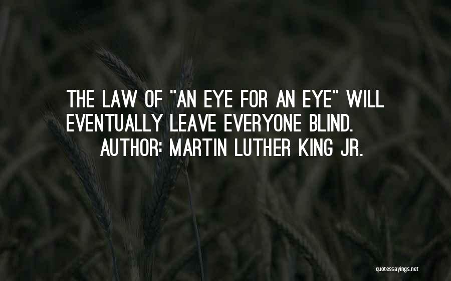 Martin Luther King Jr. Quotes: The Law Of An Eye For An Eye Will Eventually Leave Everyone Blind.