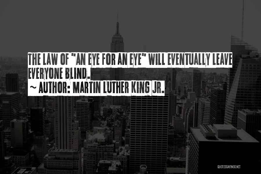 Martin Luther King Jr. Quotes: The Law Of An Eye For An Eye Will Eventually Leave Everyone Blind.