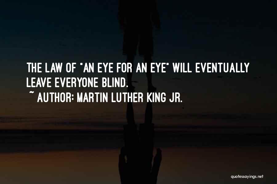 Martin Luther King Jr. Quotes: The Law Of An Eye For An Eye Will Eventually Leave Everyone Blind.