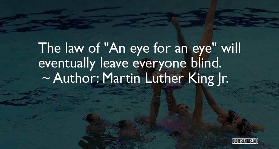 Martin Luther King Jr. Quotes: The Law Of An Eye For An Eye Will Eventually Leave Everyone Blind.