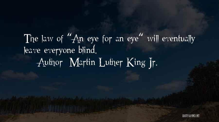 Martin Luther King Jr. Quotes: The Law Of An Eye For An Eye Will Eventually Leave Everyone Blind.