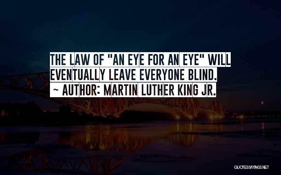 Martin Luther King Jr. Quotes: The Law Of An Eye For An Eye Will Eventually Leave Everyone Blind.