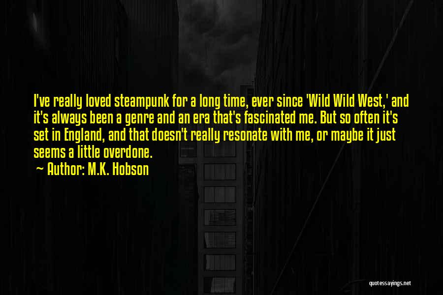 M.K. Hobson Quotes: I've Really Loved Steampunk For A Long Time, Ever Since 'wild Wild West,' And It's Always Been A Genre And