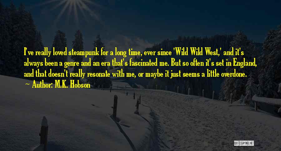 M.K. Hobson Quotes: I've Really Loved Steampunk For A Long Time, Ever Since 'wild Wild West,' And It's Always Been A Genre And