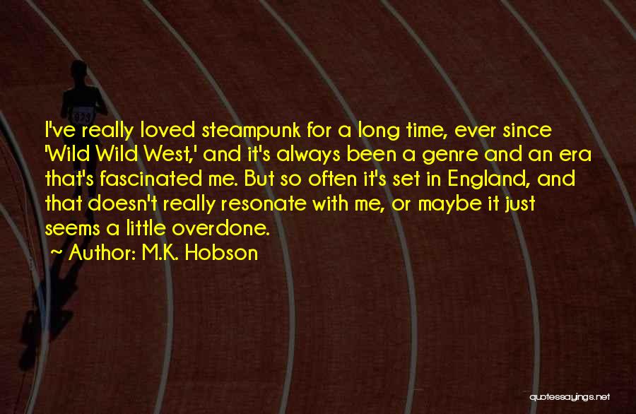 M.K. Hobson Quotes: I've Really Loved Steampunk For A Long Time, Ever Since 'wild Wild West,' And It's Always Been A Genre And