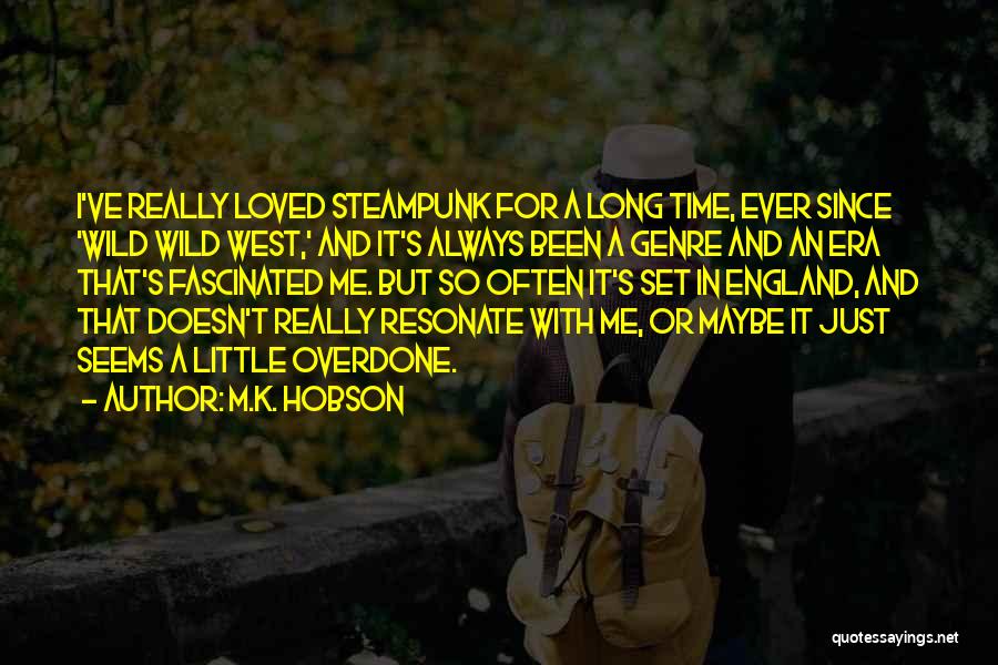 M.K. Hobson Quotes: I've Really Loved Steampunk For A Long Time, Ever Since 'wild Wild West,' And It's Always Been A Genre And