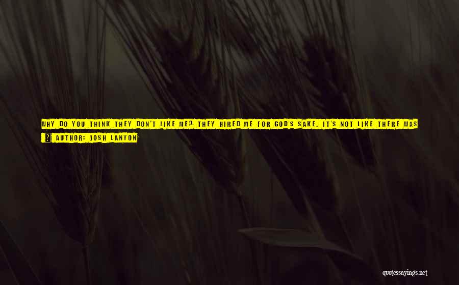 Josh Lanyon Quotes: Why Do You Think They Don't Like Me? They Hired Me For God's Sake. It's Not Like There Was Any