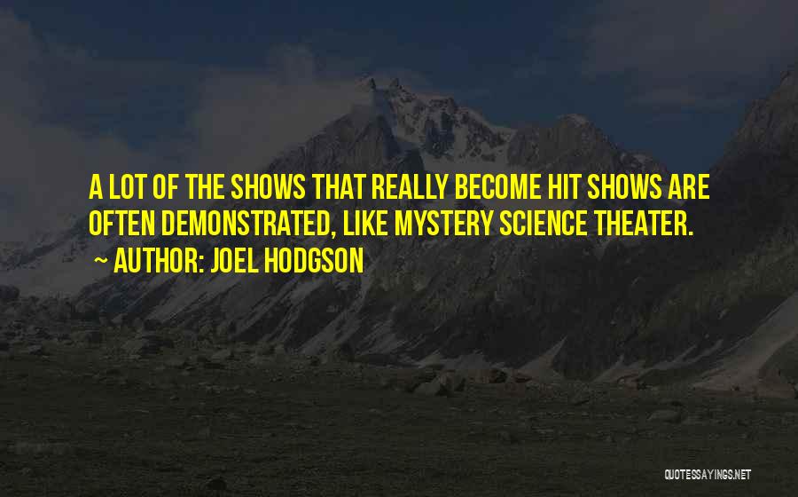 Joel Hodgson Quotes: A Lot Of The Shows That Really Become Hit Shows Are Often Demonstrated, Like Mystery Science Theater.