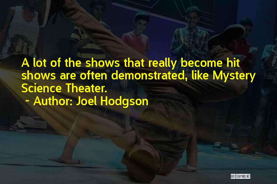 Joel Hodgson Quotes: A Lot Of The Shows That Really Become Hit Shows Are Often Demonstrated, Like Mystery Science Theater.