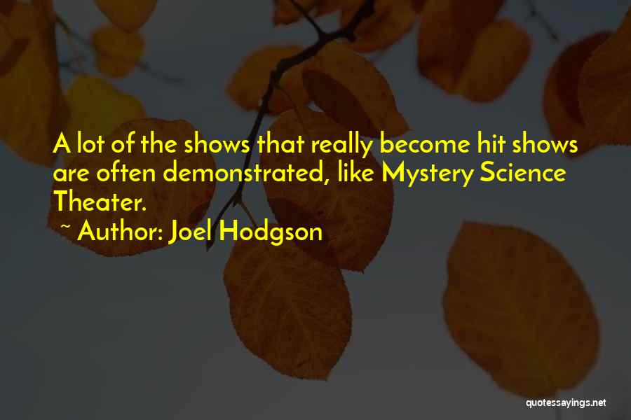 Joel Hodgson Quotes: A Lot Of The Shows That Really Become Hit Shows Are Often Demonstrated, Like Mystery Science Theater.