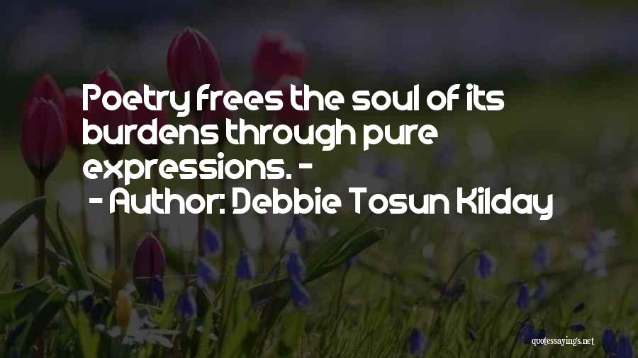 Debbie Tosun Kilday Quotes: Poetry Frees The Soul Of Its Burdens Through Pure Expressions. -