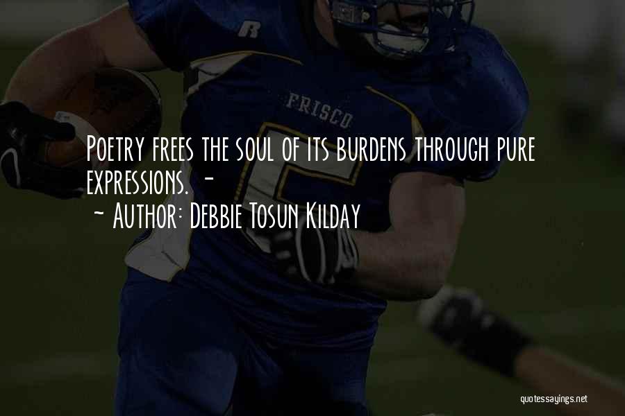 Debbie Tosun Kilday Quotes: Poetry Frees The Soul Of Its Burdens Through Pure Expressions. -