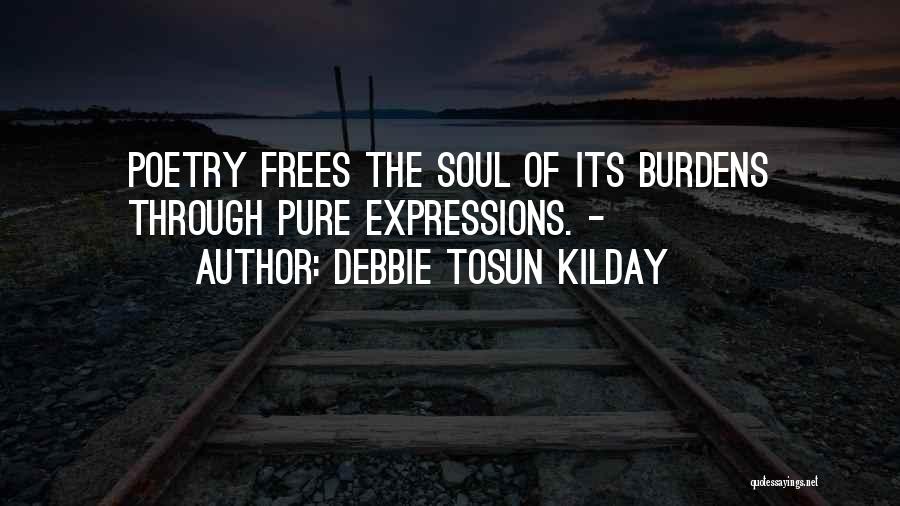 Debbie Tosun Kilday Quotes: Poetry Frees The Soul Of Its Burdens Through Pure Expressions. -