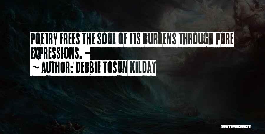 Debbie Tosun Kilday Quotes: Poetry Frees The Soul Of Its Burdens Through Pure Expressions. -