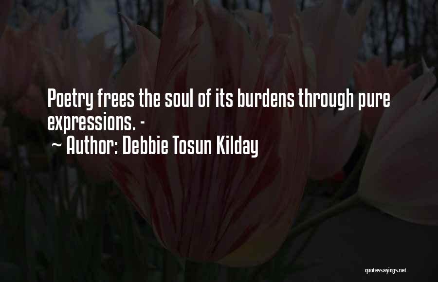 Debbie Tosun Kilday Quotes: Poetry Frees The Soul Of Its Burdens Through Pure Expressions. -