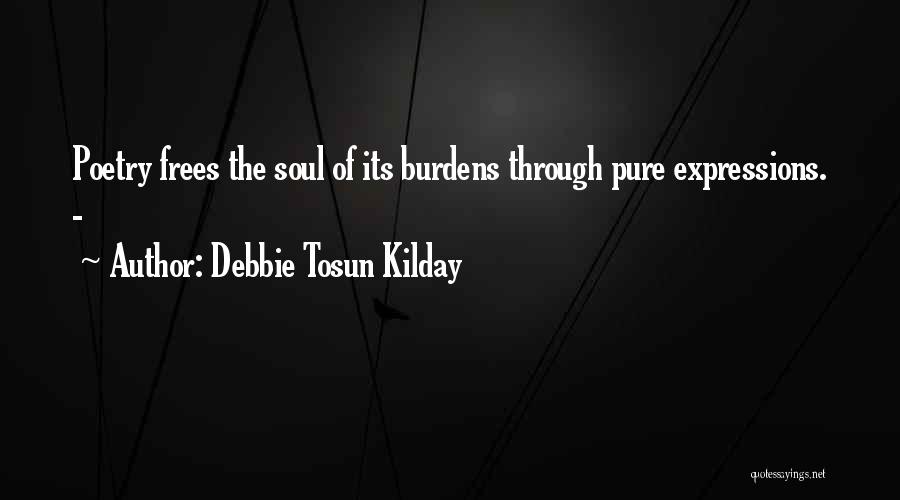 Debbie Tosun Kilday Quotes: Poetry Frees The Soul Of Its Burdens Through Pure Expressions. -