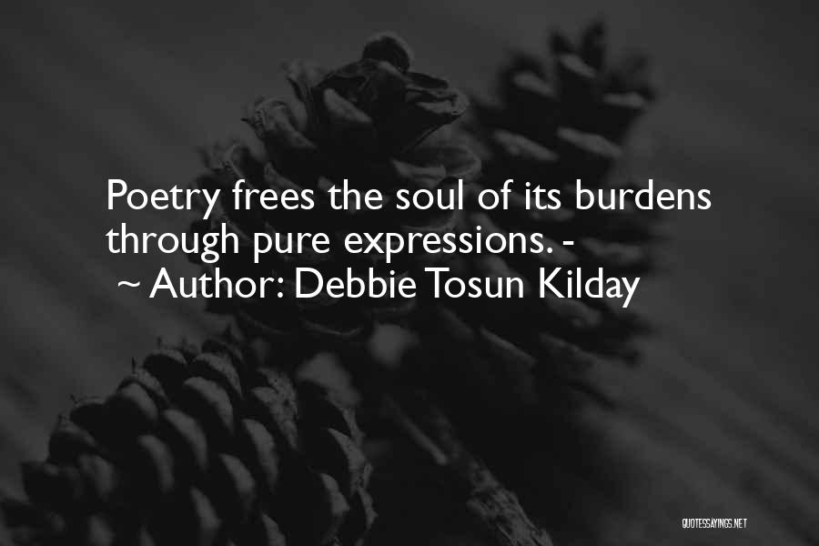 Debbie Tosun Kilday Quotes: Poetry Frees The Soul Of Its Burdens Through Pure Expressions. -