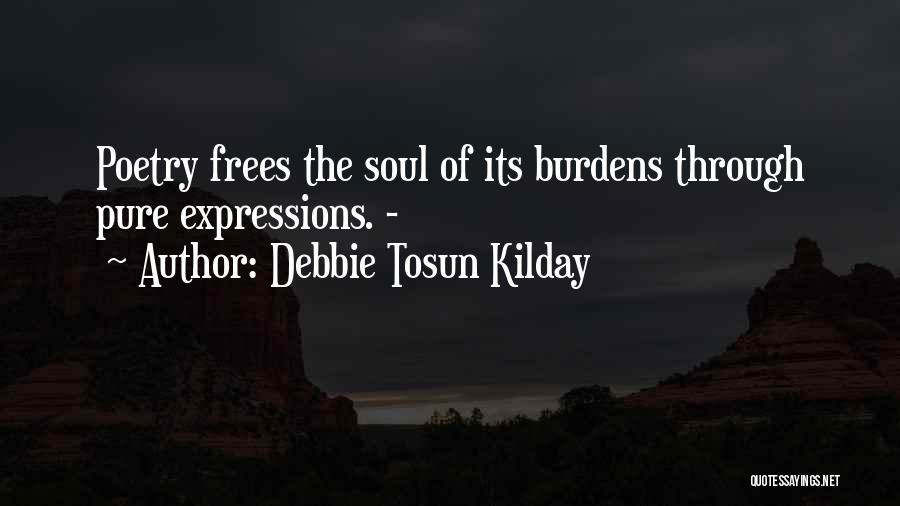 Debbie Tosun Kilday Quotes: Poetry Frees The Soul Of Its Burdens Through Pure Expressions. -