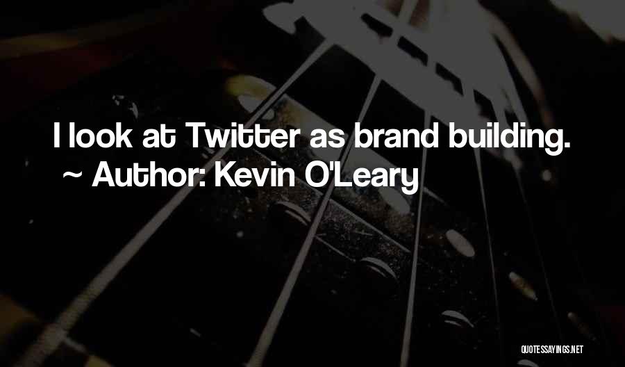 Kevin O'Leary Quotes: I Look At Twitter As Brand Building.