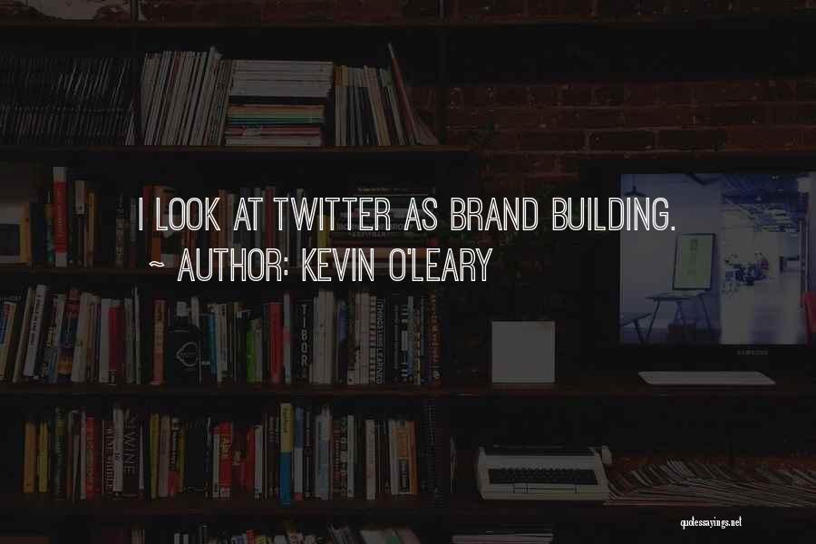 Kevin O'Leary Quotes: I Look At Twitter As Brand Building.