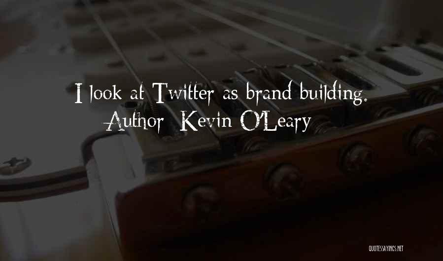 Kevin O'Leary Quotes: I Look At Twitter As Brand Building.