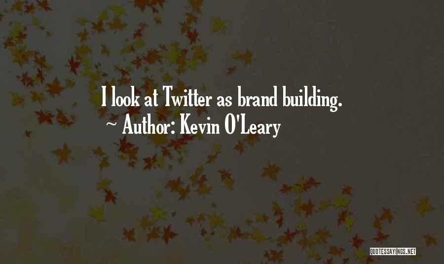 Kevin O'Leary Quotes: I Look At Twitter As Brand Building.