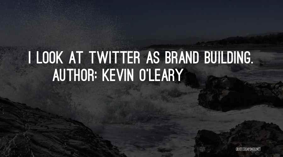 Kevin O'Leary Quotes: I Look At Twitter As Brand Building.