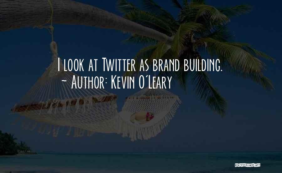 Kevin O'Leary Quotes: I Look At Twitter As Brand Building.