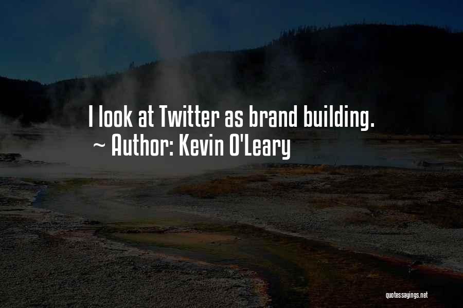 Kevin O'Leary Quotes: I Look At Twitter As Brand Building.