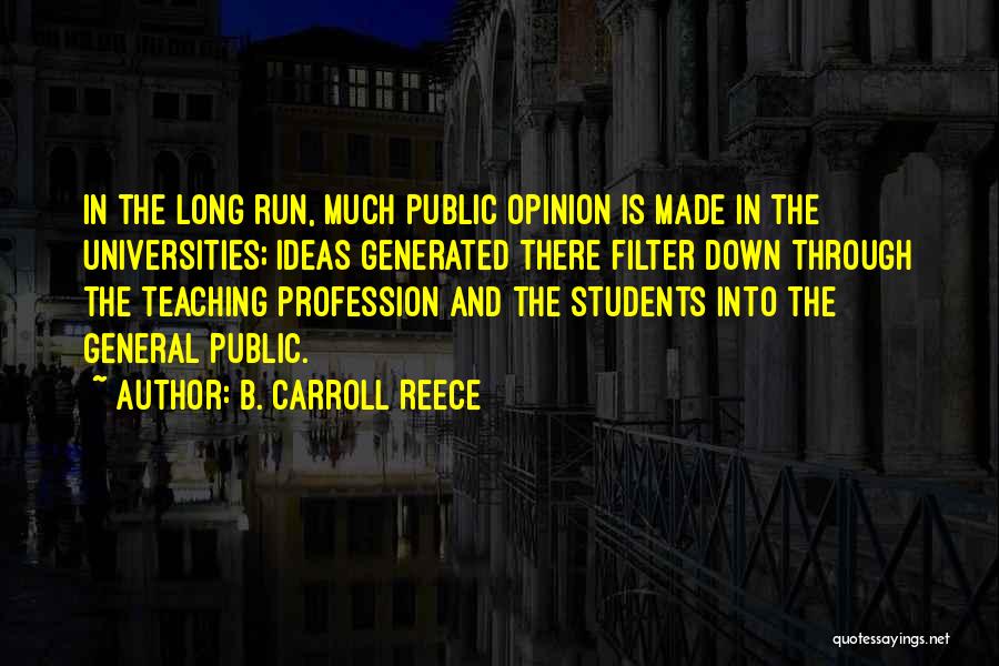 B. Carroll Reece Quotes: In The Long Run, Much Public Opinion Is Made In The Universities; Ideas Generated There Filter Down Through The Teaching