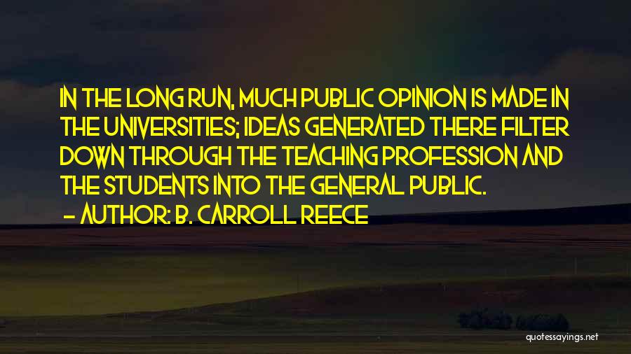 B. Carroll Reece Quotes: In The Long Run, Much Public Opinion Is Made In The Universities; Ideas Generated There Filter Down Through The Teaching