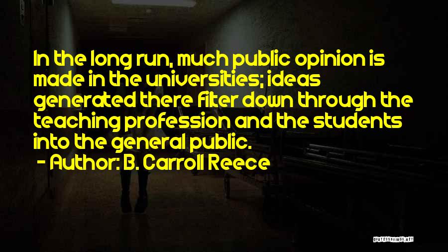 B. Carroll Reece Quotes: In The Long Run, Much Public Opinion Is Made In The Universities; Ideas Generated There Filter Down Through The Teaching