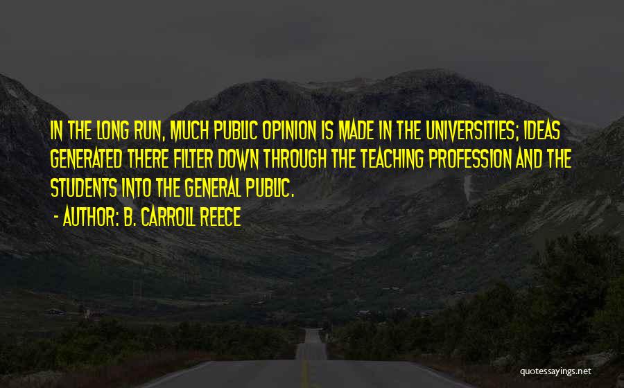 B. Carroll Reece Quotes: In The Long Run, Much Public Opinion Is Made In The Universities; Ideas Generated There Filter Down Through The Teaching